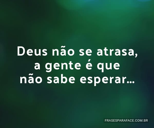 deus-nao-se-atrasa-a-gente-e-que-nao-sabe